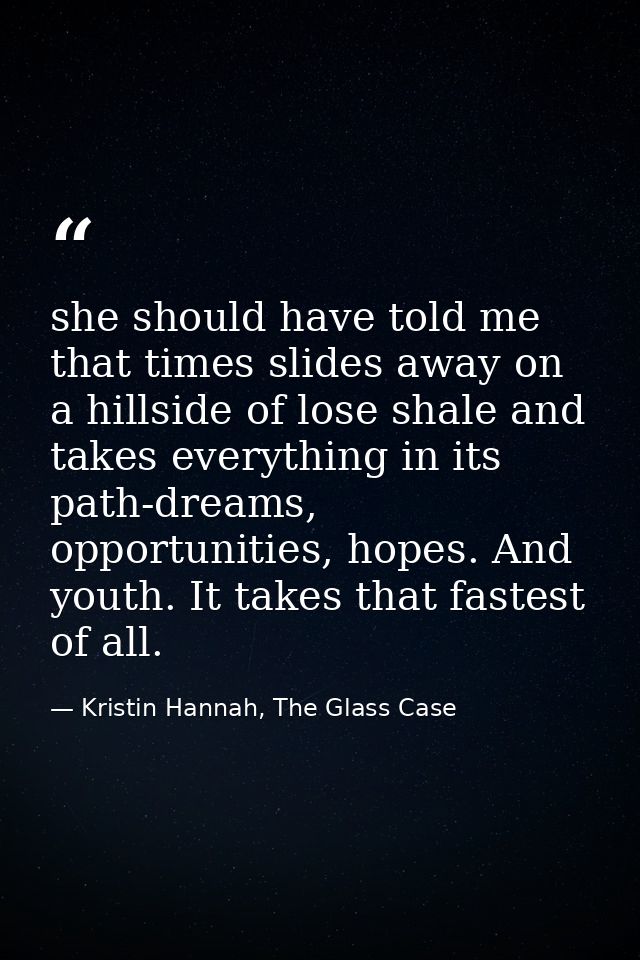 she should have told me that times slides away on a hillside of lose shale and takes everything in its path-dreams, oppo — Kristin Hannah, The Glass Case
