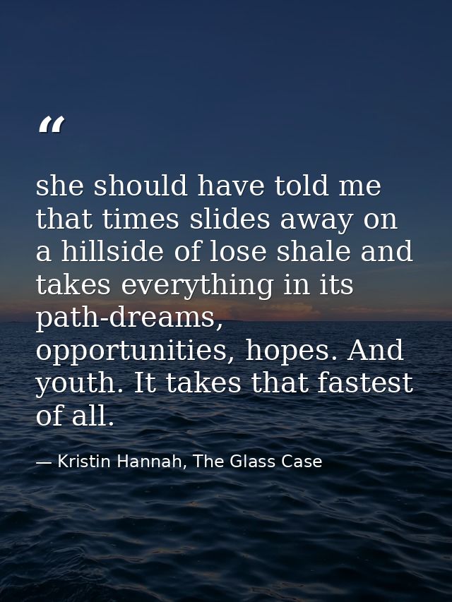 she should have told me that times slides away on a hillside of lose shale and takes everything in its path-dreams, oppo — Kristin Hannah, The Glass Case