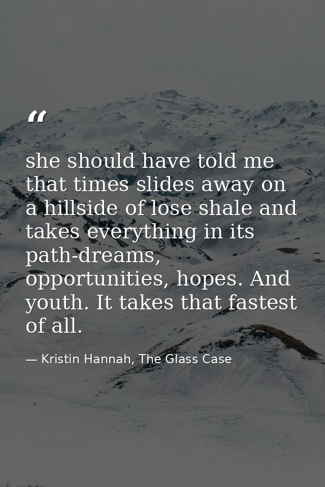 she should have told me that times slides away on a hillside of lose shale and takes everything in its path-dreams, oppo — Kristin Hannah, The Glass Case