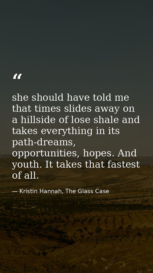 she should have told me that times slides away on a hillside of lose shale and takes everything in its path-dreams, oppo — Kristin Hannah, The Glass Case