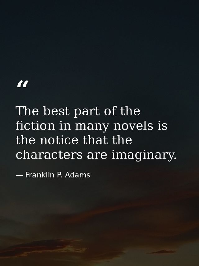 The best part of the fiction in many novels is the notice that the characters are imaginary. — Franklin P. Adams