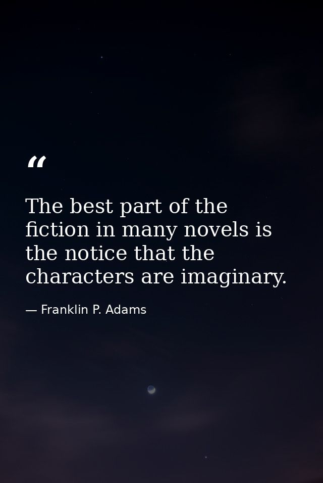 The best part of the fiction in many novels is the notice that the characters are imaginary. — Franklin P. Adams