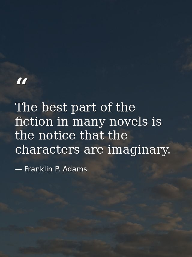 The best part of the fiction in many novels is the notice that the characters are imaginary. — Franklin P. Adams