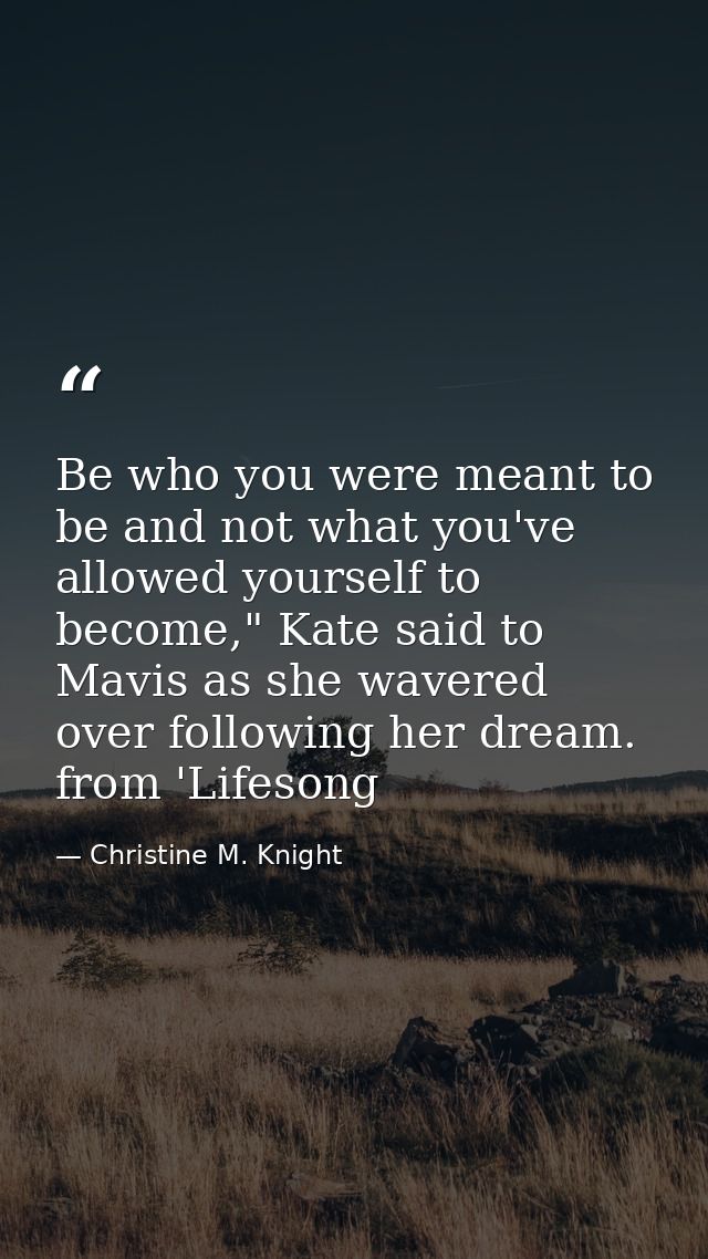 Be who you were meant to be and not what you've allowed yourself to become," Kate said to Mavis as she wavered over foll — Christine M. Knight