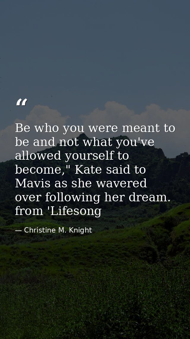 Be who you were meant to be and not what you've allowed yourself to become," Kate said to Mavis as she wavered over foll — Christine M. Knight