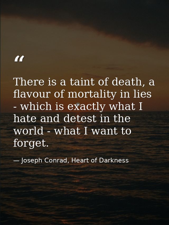 There is a taint of death, a flavour of mortality in lies - which is exactly what I hate and detest in the world - what  — Joseph Conrad, Heart of Darkness