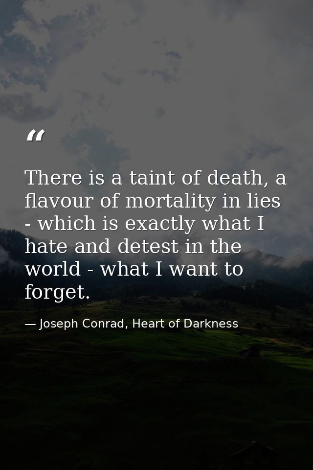 There is a taint of death, a flavour of mortality in lies - which is exactly what I hate and detest in the world - what  — Joseph Conrad, Heart of Darkness
