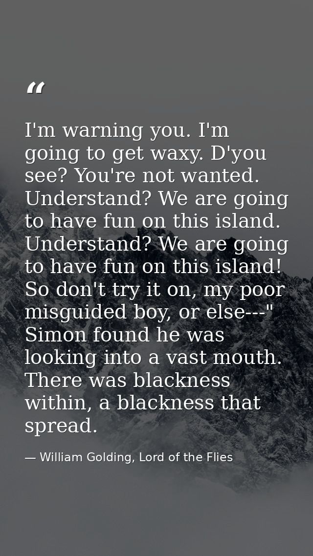 I'm warning you. I'm going to get waxy. D'you see? You're not wanted. Understand? We are going to have fun on this islan — William Golding, Lord of the Flies