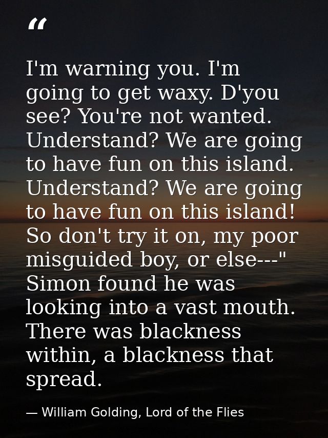 I'm warning you. I'm going to get waxy. D'you see? You're not wanted. Understand? We are going to have fun on this islan — William Golding, Lord of the Flies