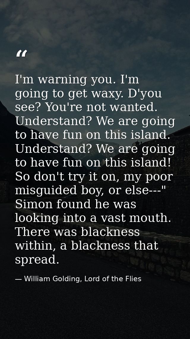 I'm warning you. I'm going to get waxy. D'you see? You're not wanted. Understand? We are going to have fun on this islan — William Golding, Lord of the Flies
