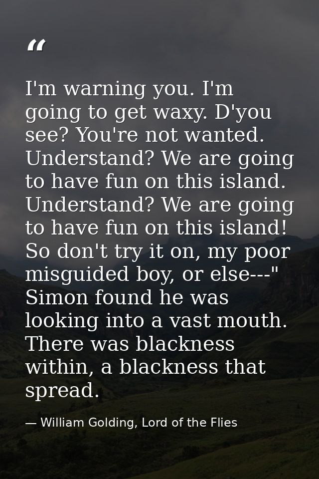 I'm warning you. I'm going to get waxy. D'you see? You're not wanted. Understand? We are going to have fun on this islan — William Golding, Lord of the Flies