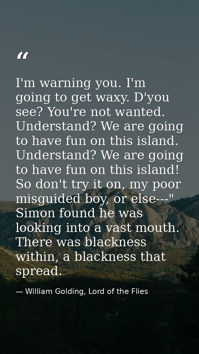 I'm warning you. I'm going to get waxy. D'you see? You're not wanted. Understand? We are going to have fun on this islan — William Golding, Lord of the Flies