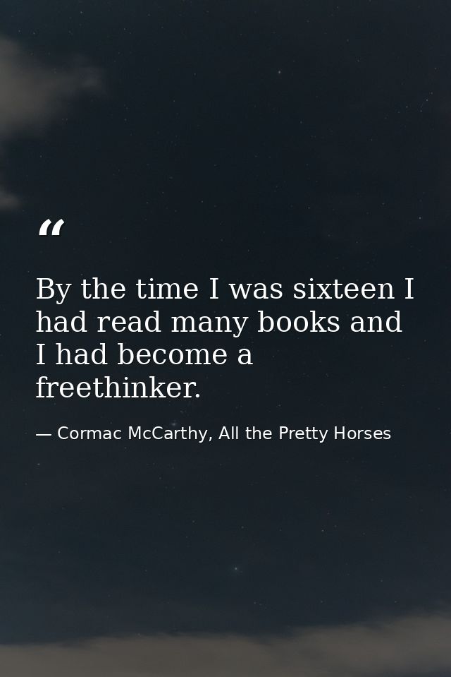 By the time I was sixteen I had read many books and I had become a freethinker. — Cormac McCarthy, All the Pretty Horses