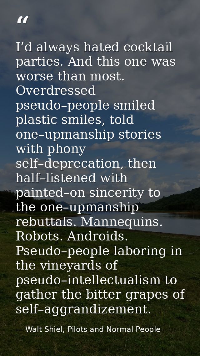 I’d always hated cocktail parties. And this one was worse than most. Overdressed pseudo–people smiled plastic smiles, to — Walt Shiel, Pilots and Normal People