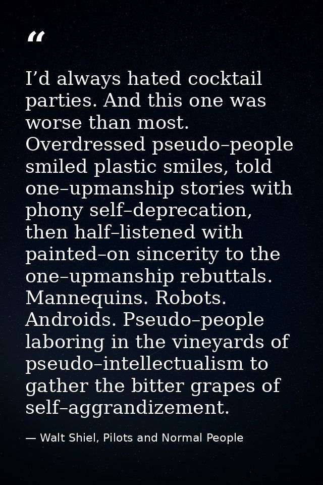 I’d always hated cocktail parties. And this one was worse than most. Overdressed pseudo–people smiled plastic smiles, to — Walt Shiel, Pilots and Normal People