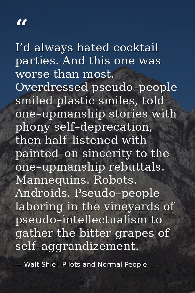 I’d always hated cocktail parties. And this one was worse than most. Overdressed pseudo–people smiled plastic smiles, to — Walt Shiel, Pilots and Normal People