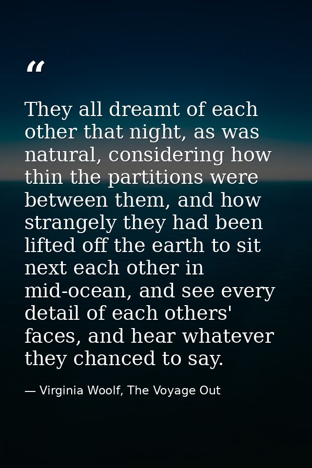 They all dreamt of each other that night, as was natural, considering how thin the partitions were between them, and how — Virginia Woolf, The Voyage Out