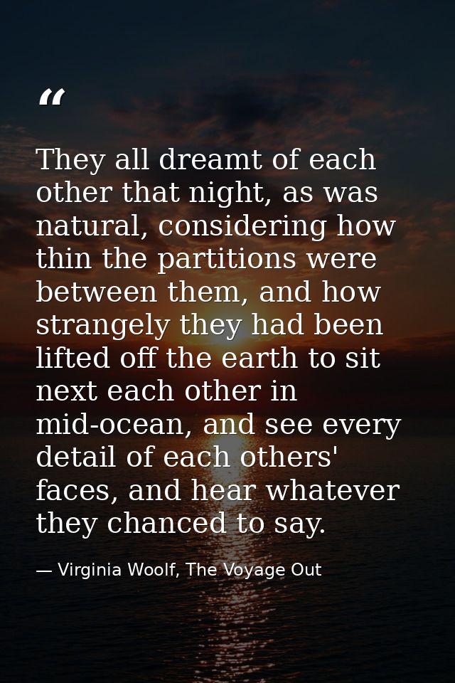 They all dreamt of each other that night, as was natural, considering how thin the partitions were between them, and how — Virginia Woolf, The Voyage Out