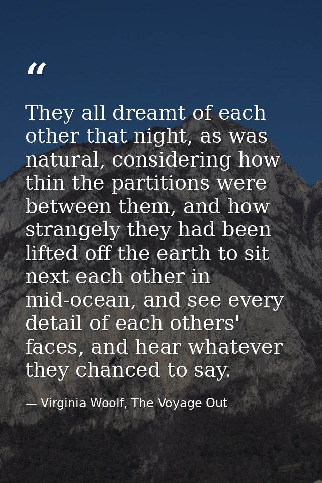 They all dreamt of each other that night, as was natural, considering how thin the partitions were between them, and how — Virginia Woolf, The Voyage Out