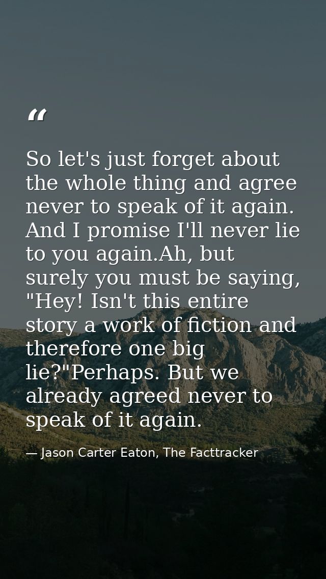 So let's just forget about the whole thing and agree never to speak of it again. And I promise I'll never lie to you aga — Jason Carter Eaton, The Facttracker