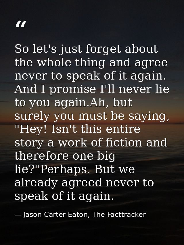 So let's just forget about the whole thing and agree never to speak of it again. And I promise I'll never lie to you aga — Jason Carter Eaton, The Facttracker
