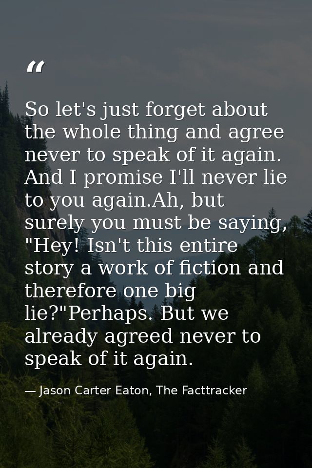 So let's just forget about the whole thing and agree never to speak of it again. And I promise I'll never lie to you aga — Jason Carter Eaton, The Facttracker