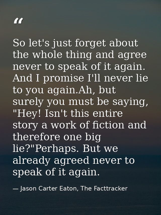 So let's just forget about the whole thing and agree never to speak of it again. And I promise I'll never lie to you aga — Jason Carter Eaton, The Facttracker