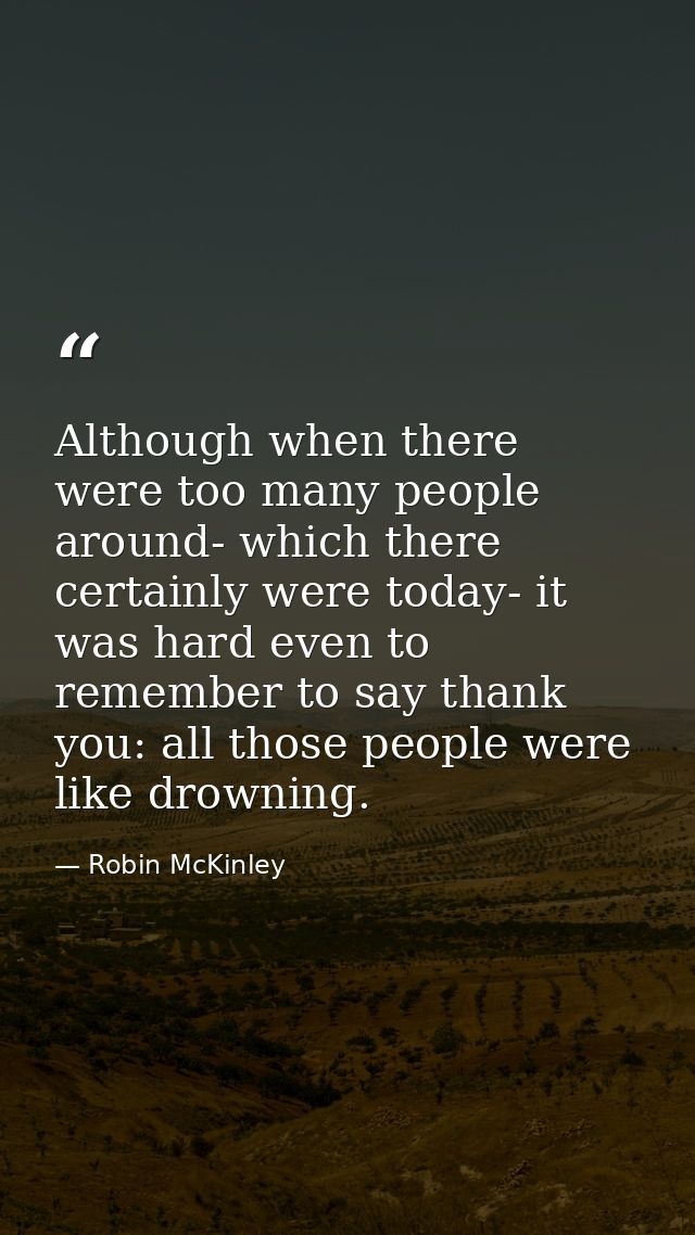 Although when there were too many people around- which there certainly were today- it was hard even to remember to say t — Robin McKinley