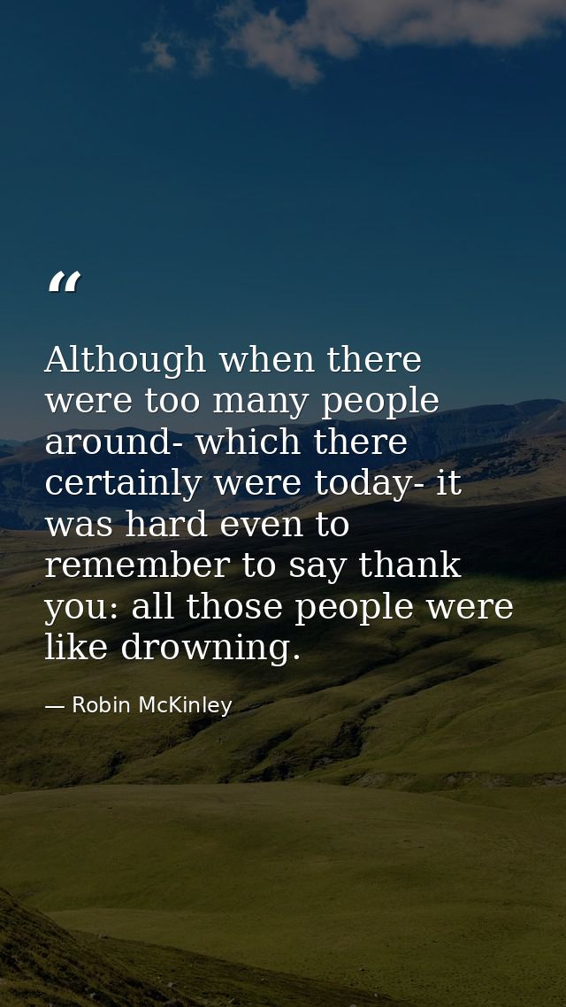 Although when there were too many people around- which there certainly were today- it was hard even to remember to say t — Robin McKinley
