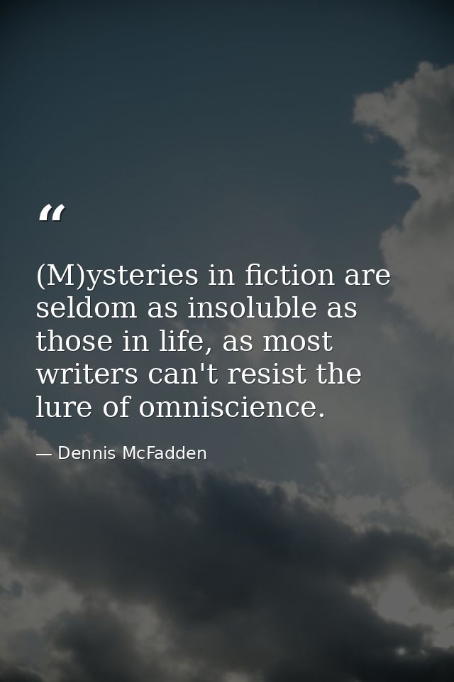 (M)ysteries in fiction are seldom as insoluble as those in life, as most writers can't resist the lure of omniscience. — Dennis McFadden