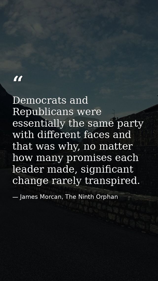 Democrats and Republicans were essentially the same party with different faces and that was why, no matter how many prom — James Morcan, The Ninth Orphan