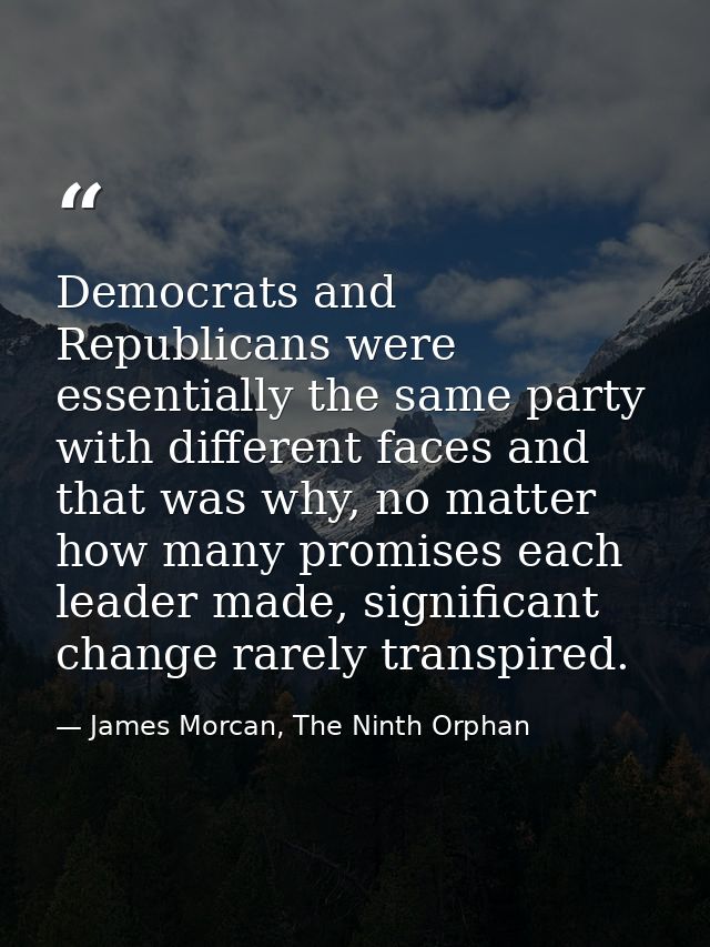 Democrats and Republicans were essentially the same party with different faces and that was why, no matter how many prom — James Morcan, The Ninth Orphan