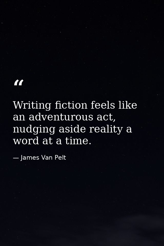 Writing fiction feels like an adventurous act, nudging aside reality a word at a time. — James Van Pelt
