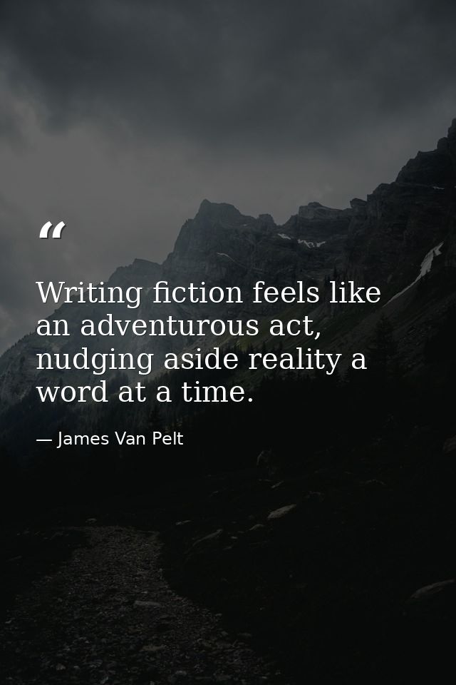 Writing fiction feels like an adventurous act, nudging aside reality a word at a time. — James Van Pelt