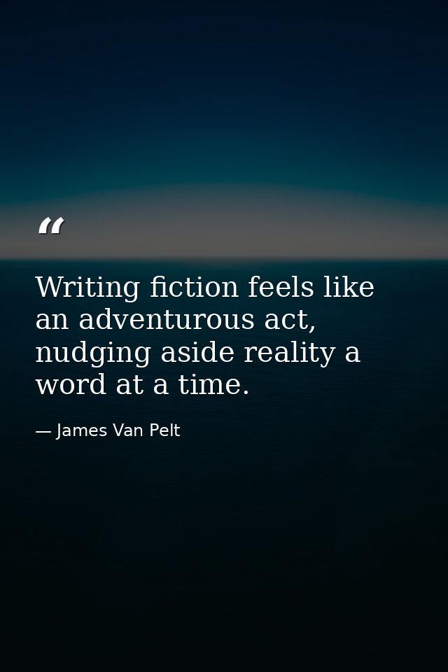 Writing fiction feels like an adventurous act, nudging aside reality a word at a time. — James Van Pelt