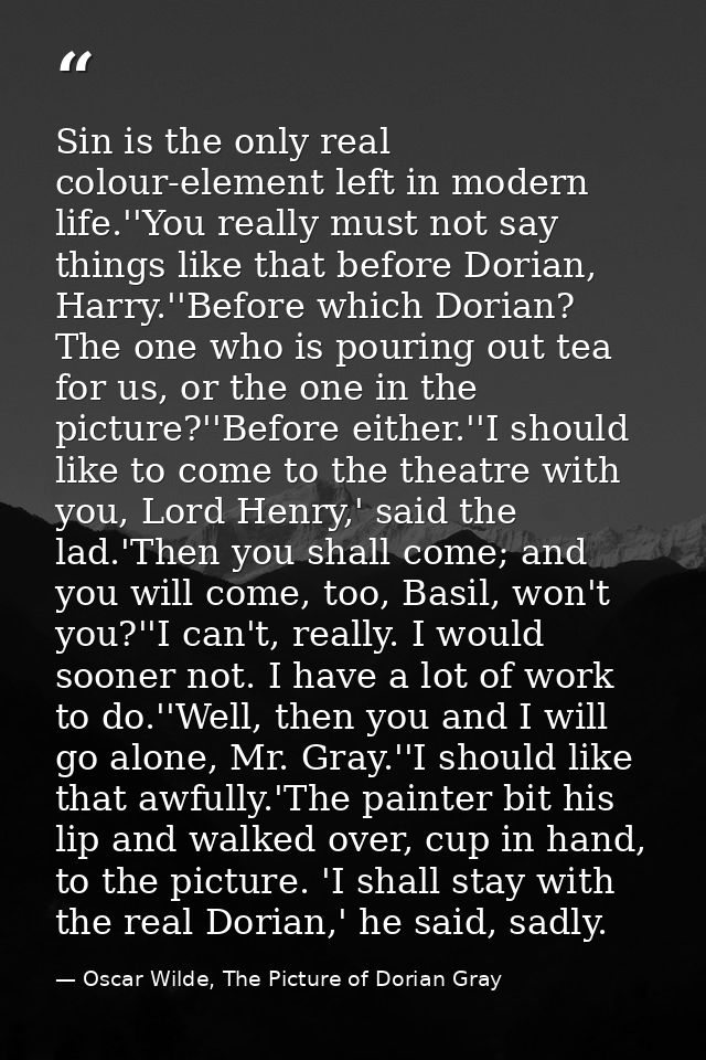Sin is the only real colour-element left in modern life.''You really must not say things like that before Dorian, Harry. — Oscar Wilde, The Picture of Dorian Gray