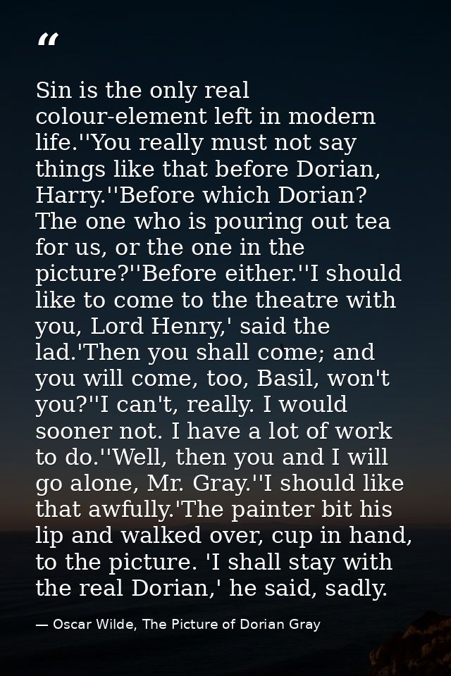 Sin is the only real colour-element left in modern life.''You really must not say things like that before Dorian, Harry. — Oscar Wilde, The Picture of Dorian Gray