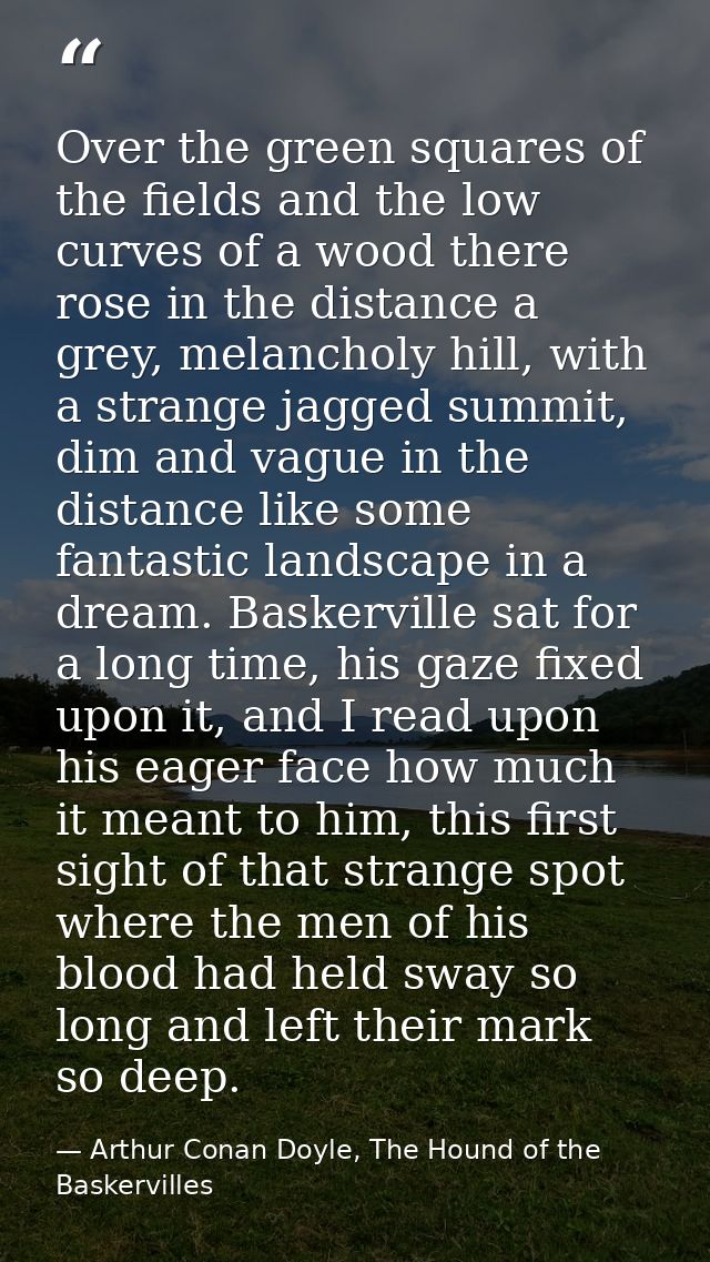 Over the green squares of the fields and the low curves of a wood there rose in the distance a grey, melancholy hill, wi — Arthur Conan Doyle, The Hound of the Baskervilles