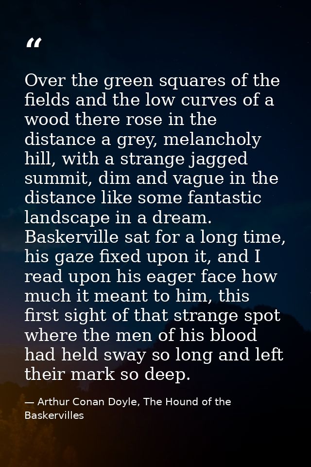 Over the green squares of the fields and the low curves of a wood there rose in the distance a grey, melancholy hill, wi — Arthur Conan Doyle, The Hound of the Baskervilles