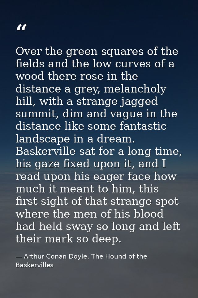 Over the green squares of the fields and the low curves of a wood there rose in the distance a grey, melancholy hill, wi — Arthur Conan Doyle, The Hound of the Baskervilles