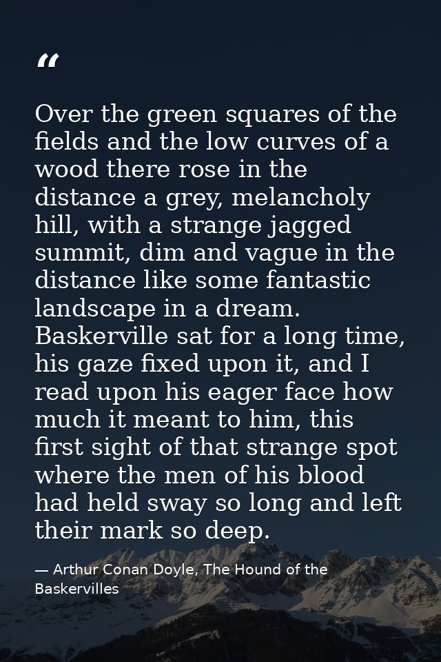 Over the green squares of the fields and the low curves of a wood there rose in the distance a grey, melancholy hill, wi — Arthur Conan Doyle, The Hound of the Baskervilles