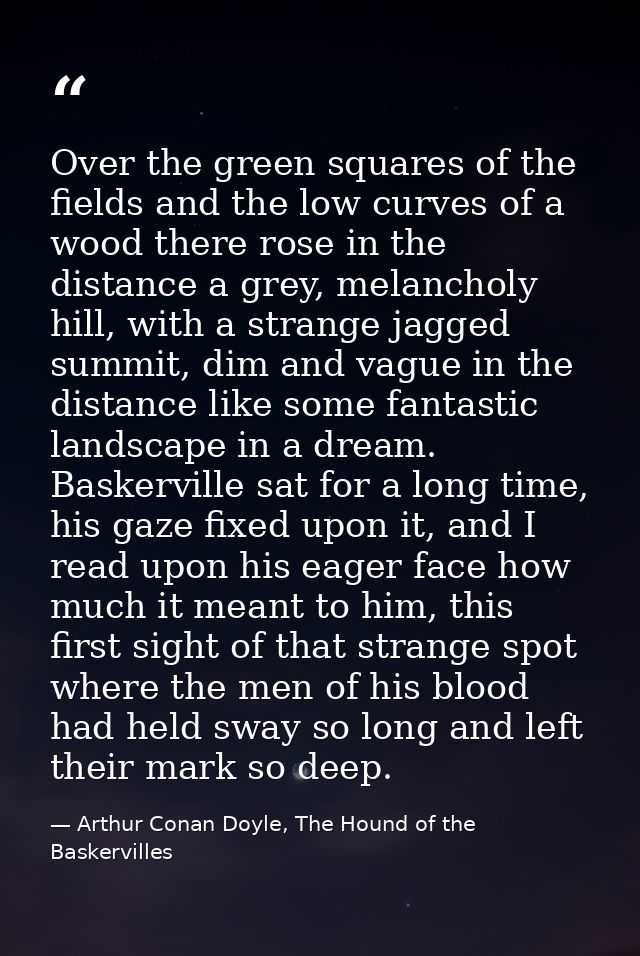 Over the green squares of the fields and the low curves of a wood there rose in the distance a grey, melancholy hill, wi — Arthur Conan Doyle, The Hound of the Baskervilles