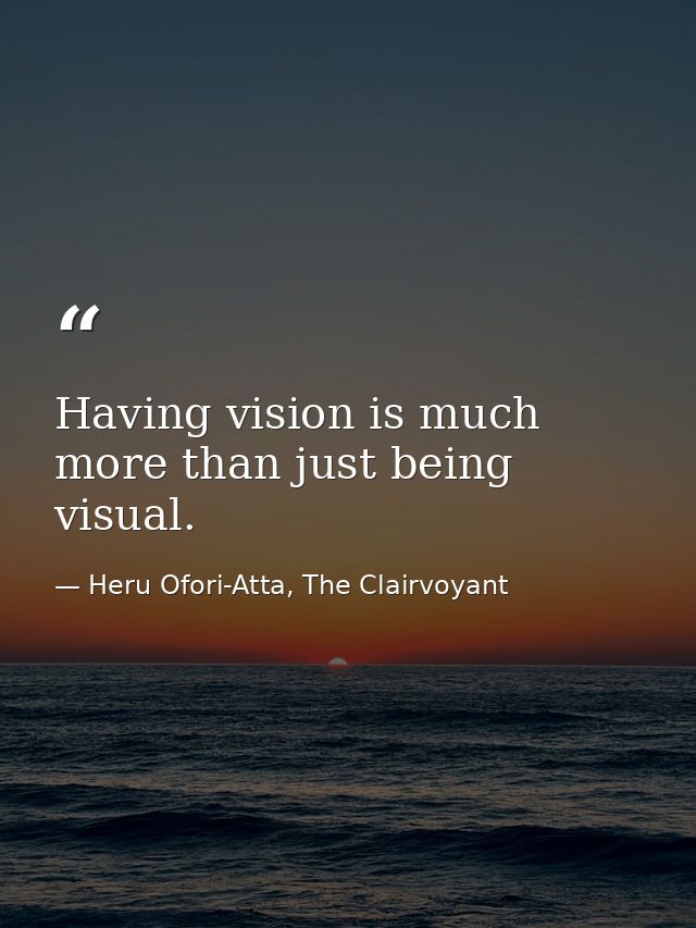 Having vision is much more than just being visual. — Heru Ofori-Atta, The Clairvoyant