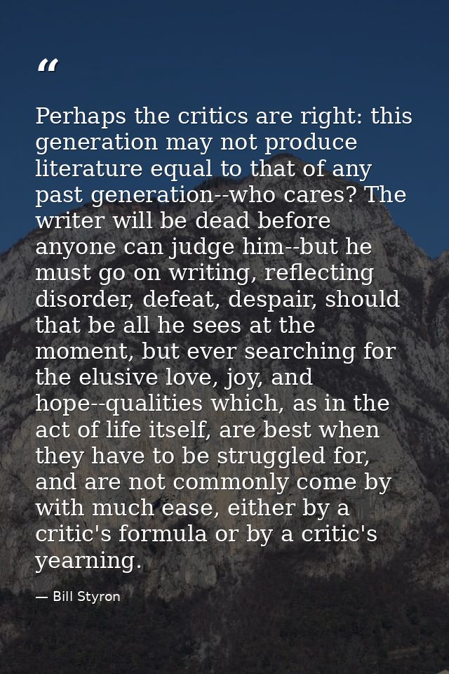 Perhaps the critics are right: this generation may not produce literature equal to that of any past generation--who care — Bill Styron