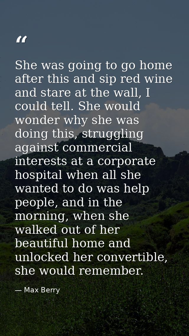 She was going to go home after this and sip red wine and stare at the wall, I could tell. She would wonder why she was d — Max Berry