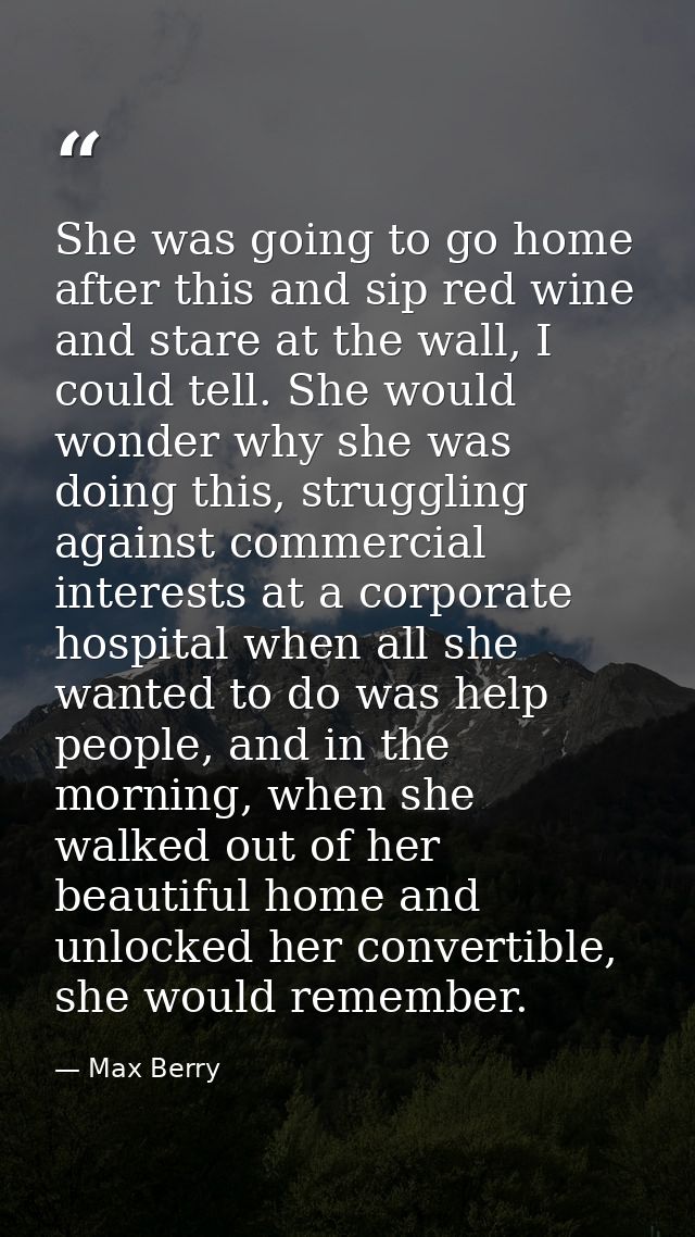 She was going to go home after this and sip red wine and stare at the wall, I could tell. She would wonder why she was d — Max Berry