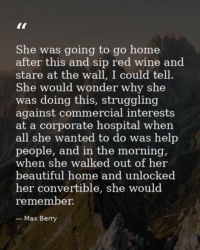 She was going to go home after this and sip red wine and stare at the wall, I could tell. She would wonder why she was d — Max Berry