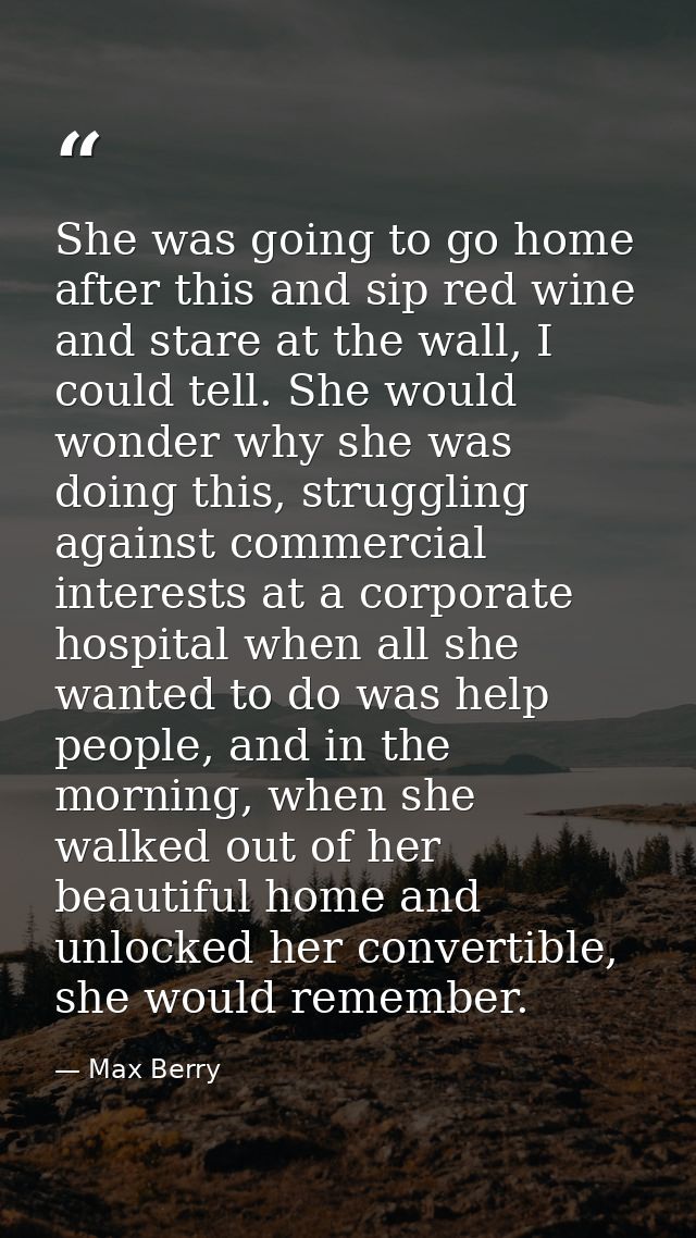 She was going to go home after this and sip red wine and stare at the wall, I could tell. She would wonder why she was d — Max Berry
