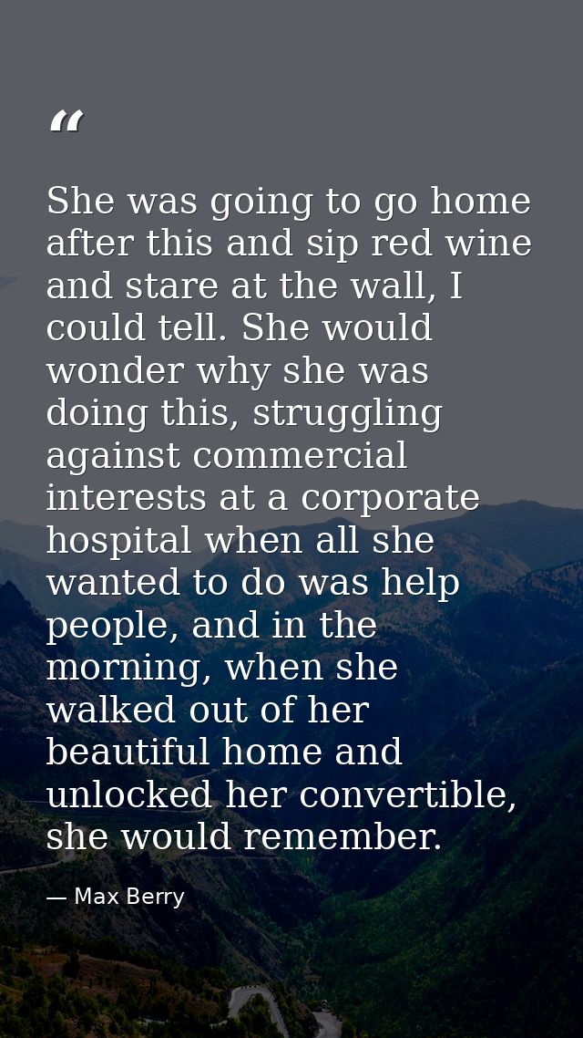 She was going to go home after this and sip red wine and stare at the wall, I could tell. She would wonder why she was d — Max Berry