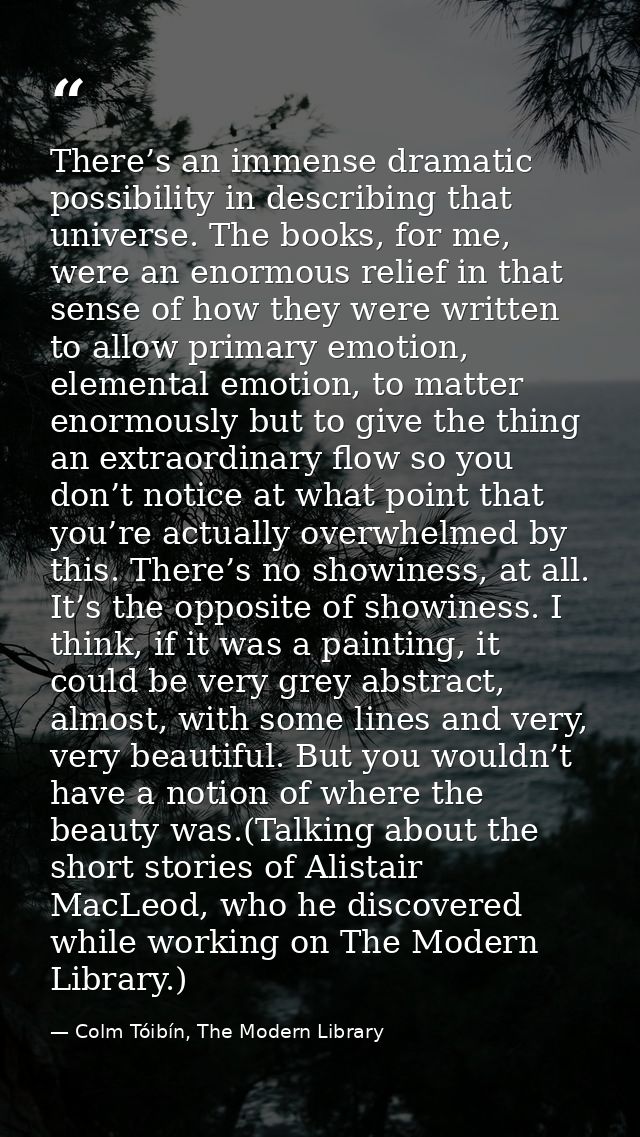 There’s an immense dramatic possibility in describing that universe. The books, for me, were an enormous relief in that  — Colm Tóibín, The Modern Library